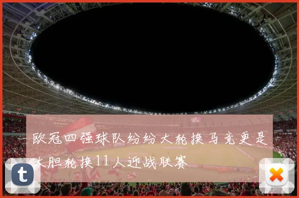欧冠四强球队纷纷大轮换马竞更是大胆轮换11人迎战联赛