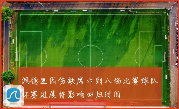 佩德里因伤缺席六到八场比赛球队杯赛进展将影响回归时间