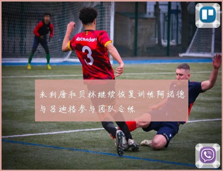 米利唐和贝林继续恢复训练阿诺德与吕迪格参与团队合练