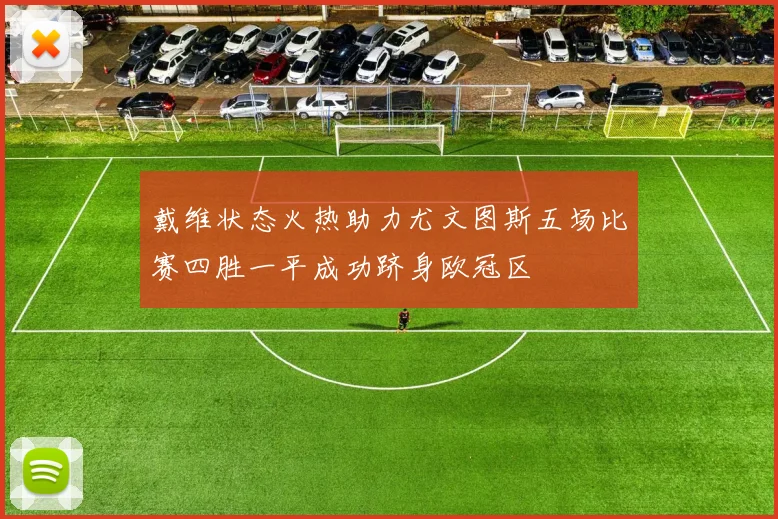 戴维状态火热助力尤文图斯五场比赛四胜一平成功跻身欧冠区