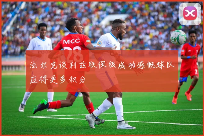 法尔克谈利兹联保级成功感慨球队应得更多积分