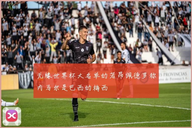 无缘世界杯大名单的若昂佩德罗称内马尔是巴西的梅西