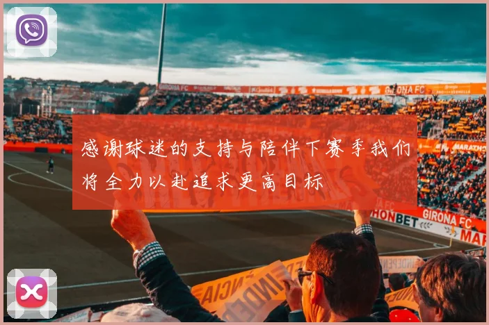 感谢球迷的支持与陪伴下赛季我们将全力以赴追求更高目标