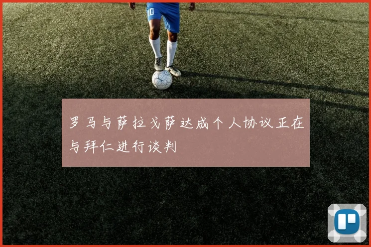 罗马与萨拉戈萨达成个人协议正在与拜仁进行谈判