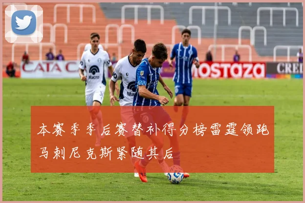 本赛季季后赛替补得分榜雷霆领跑马刺尼克斯紧随其后